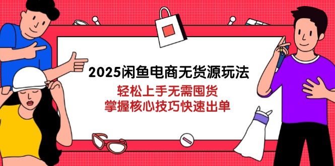 （14389期）2025闲鱼电商无货源玩法：轻松上手无需囤货，掌握核心技巧快速出单-副业城