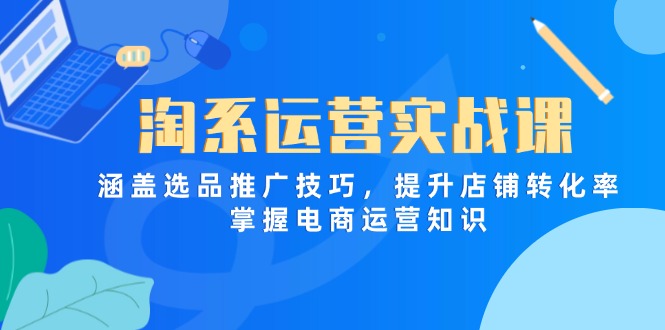 （14427期）淘系运营实战课，涵盖选品推广技巧，提升店铺转化率，掌握电商运营知识-副业城