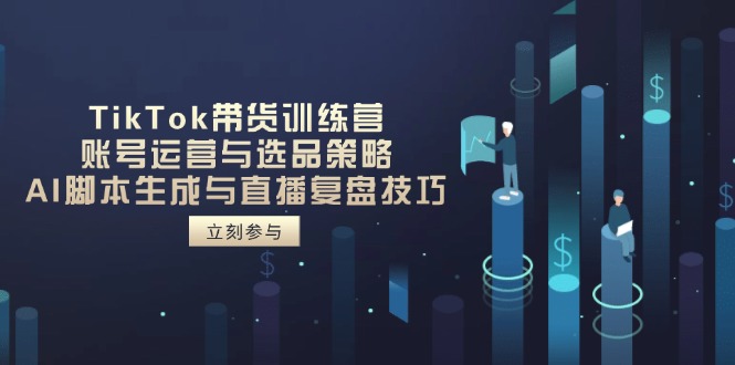 （14420期）TikTok带货训练营，账号运营与选品策略，AI脚本生成与直播复盘技巧-副业城