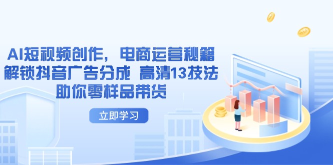 （14418期）AI短视频创作，电商运营秘籍，解锁抖音广告分成 高清13技法助你零样品带货-副业城
