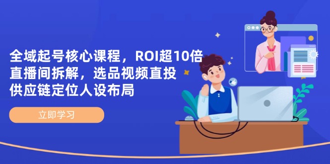 （14445期）全域起号核心课程，ROI超10倍直播间拆解，选品直投，供应链定位人设布局-副业城