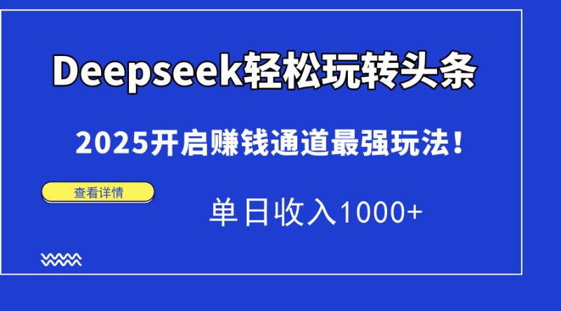 （14453期）Deepseek轻松玩转头条，2025开启赚钱通道最强玩法！单日收入1000+-副业城