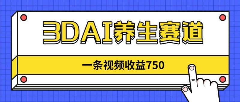 （14451期）3DAI养生赛道，一条视频赚了750，新蓝海，目前做的人不多！-副业城