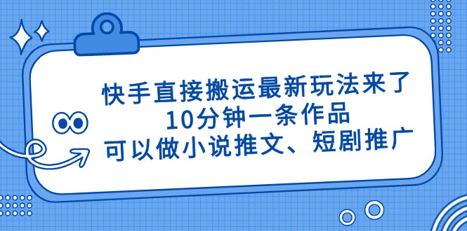 （14450期）快手直接搬运最新玩法来了，10分钟一条作品，可以做小说推文、短剧推广…-副业城
