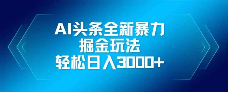 （14442期）AI头条全新暴利掘金玩法，矩阵操作，轻松日入3000+-副业城