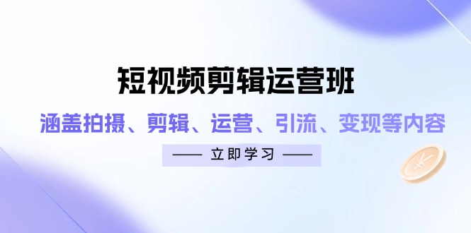 （14457期）短视频剪辑运营班：涵盖拍摄、剪辑、运营、引流、变现等内容-副业城