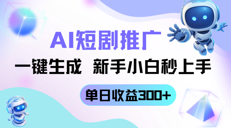 （14490期）短剧推广新玩法，AI一键生成，新手小白秒上手，单日收益300+-副业城