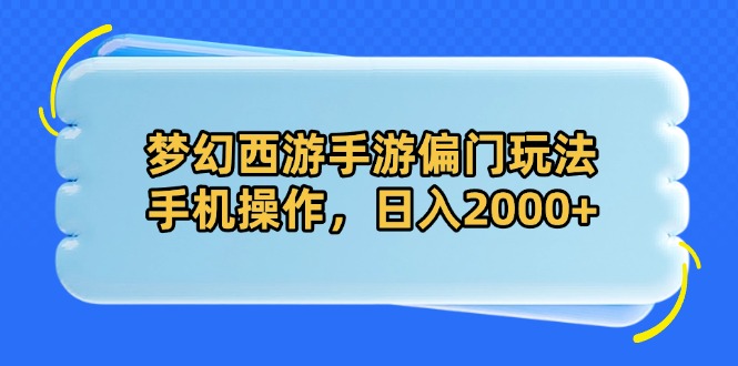 （14479期）梦幻西游手游偏门玩法，手机操作，日入2000+-副业城