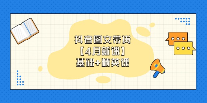 （14472期）抖音图文带货【4月新课】基础+精英课：0基础小白必学 掌握各赛道带货技巧-副业城