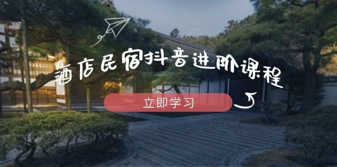（14470期）酒店民宿抖音进阶课程，掌握流量渠道与推流逻辑，打造爆款内容-副业城
