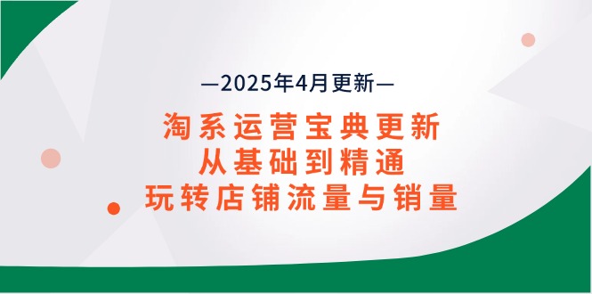 （14468期）淘系运营宝典2025年4月更新，从基础到精通，玩转店铺流量与销量-副业城