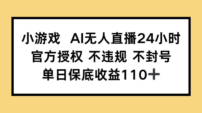 （14508期）小游戏AI无人直播，官方授权 不违规 不封号，单日保底收益110+-副业城