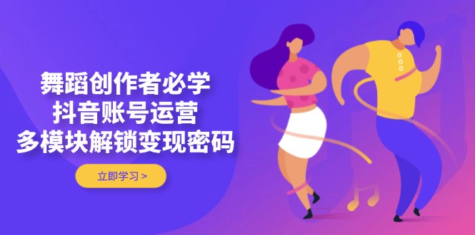 （14501期）舞蹈创作者必学，抖音账号运营，多模块解锁变现密码-副业城