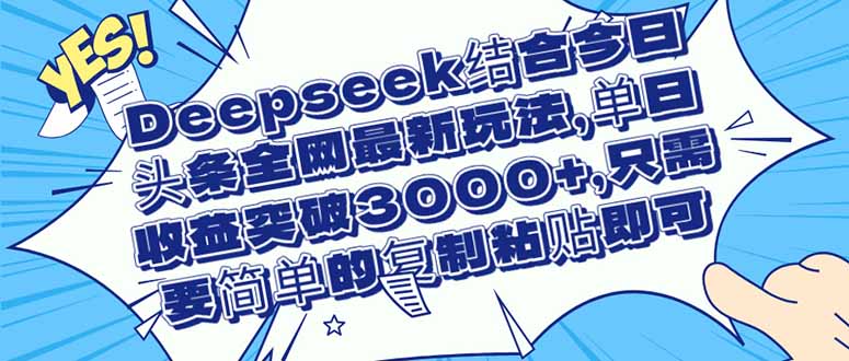 （14495期）Deepseek结合今日头条全网最新玩法，单日收益突破3000+，只需要简单的…-副业城