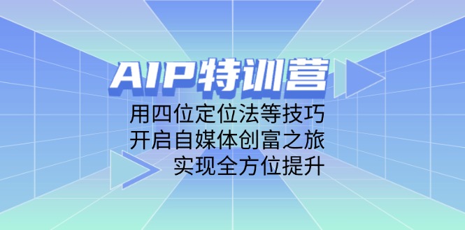 （14530期）AIP特训营，用四位定位法等技巧，开启自媒体创富之旅，实现全方位提升-副业城