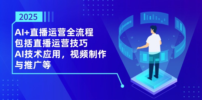 （14523期）2025AI+直播运营全流程，包括直播运营技巧，AI技术应用，视频制作与推广等-副业城