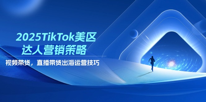 （14521期）2025TikTok美区达人营销策略，视频带货，直播带货，出海运营技巧-副业城