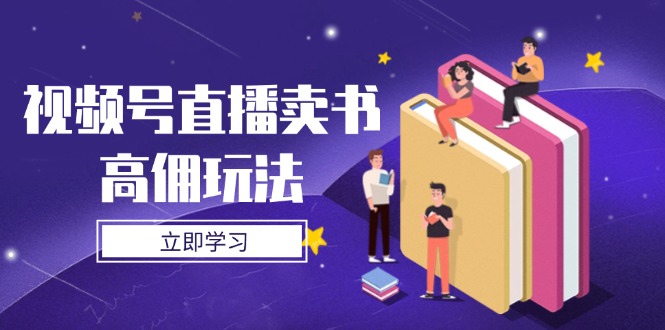 （14520期）视频号直播卖书高佣玩法，底层逻辑解析，实操技巧全攻略-副业城