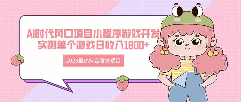 （14512期）2025最热抖音官方项目 Ai时代风口项目小程序游戏开发 实测单个游戏日收…-副业城