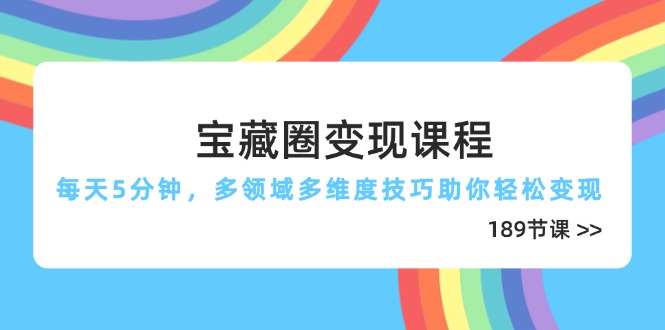 （14548期）宝藏圈变现课程，每天5分钟，多领域多维度技巧助你轻松变现（189节）-副业城