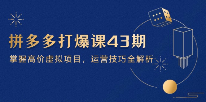 （14546期）拼多多打爆课第 43 期，掌握高价虚拟项目，运营技巧全解析（15节）-副业城