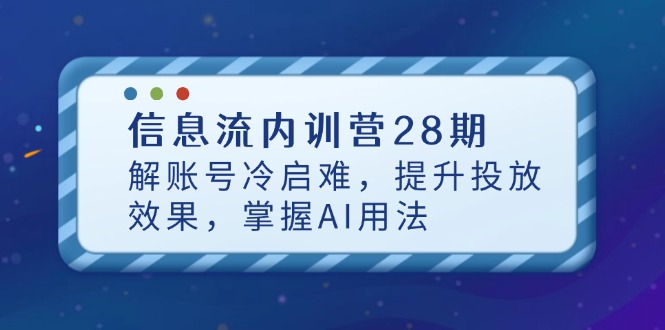 （14535期）信息流内训营28期，解账号冷启难，提升投放效果，掌握AI用法-副业城