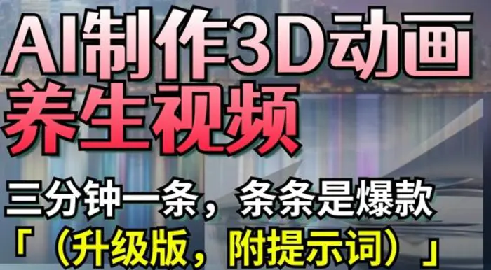 AI制作3D动画养生视频，三分钟一条，条条是爆款(升级版，附提示词)-副业城