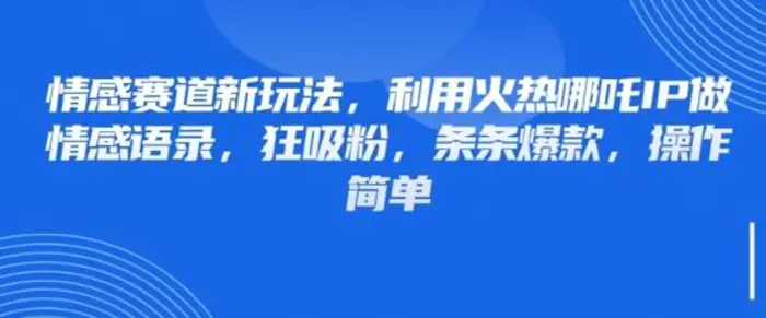 情感赛道新玩法，利用火热哪吒IP做情感语录，狂吸粉，条条爆款，操作简单-副业城