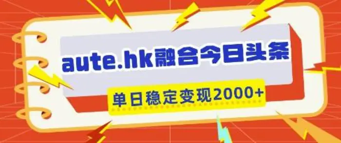aute.hk融合今日头条，一键复制粘贴，单日稳定变现多张-副业城
