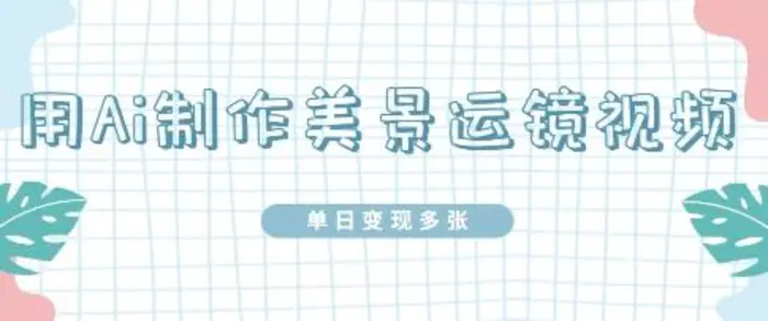 用Ai制作美景运镜视频，单日变现多张-副业城