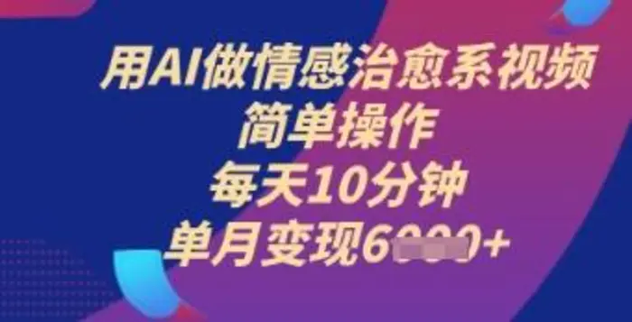 用AI做情感治愈系视频，简单操作，每天10分钟，单月变现6k+-副业城