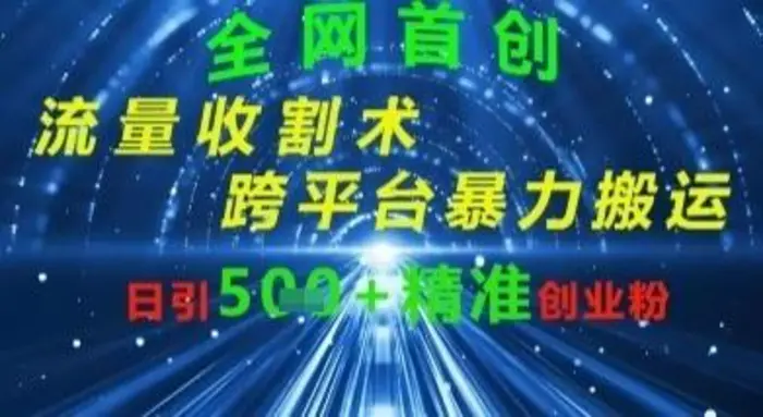 全网流量收割术：跨平台暴力搬运，日引500+精准创业粉-副业城