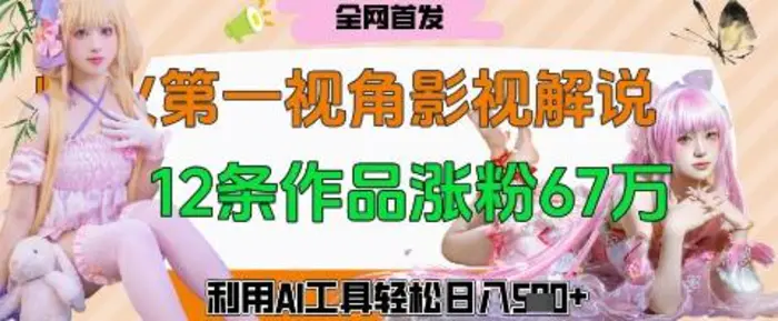 爆火第一人称视角影视解说，12条作品涨粉67W，巧用AI工具，轻松日入几张-副业城