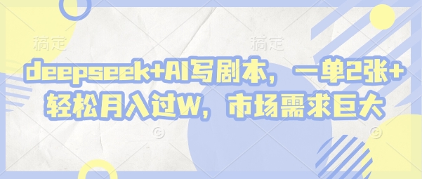 deepseek+AI写剧本，一单2张+ 轻松月入过W，市场需求巨大-副业城