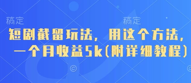 短剧截留玩法，用这个方法，一个月收益5k(附详细教程)-副业城