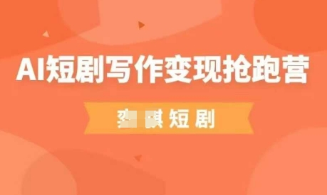 AI短剧写作变现抢跑营，门槛低，0基础，普通人做副业的绝佳机会-副业城