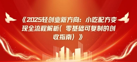 2025轻创业新方向：小吃配方变现全流程解析(零基础可复制的创收指南)-副业城