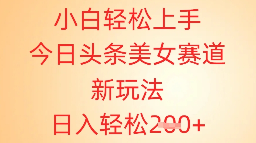 小白轻松上手，今日头条美女赛道新玩法，日入轻松2张+-副业城