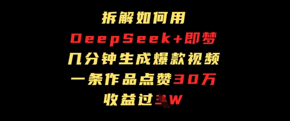 拆解如何用deep seek+即梦做爆款短视频，一条作品收益过W-副业城