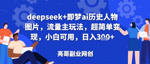 deepseek+即梦ai历史人物图片，流量主玩法，超简单变现，小白可用，日入3张-副业城