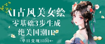 AI古风美女绘：零基础3步生成绝美国潮IP，单日变现1k+-副业城