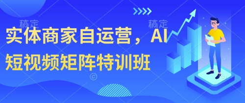 实体商家自运营，AI短视频矩阵特训班-副业城