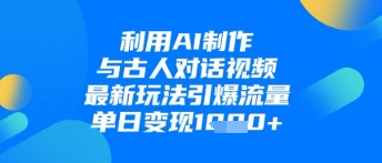 利用AI制作与古人对话的视频，最新玩法引爆流量，单日变现1k-副业城