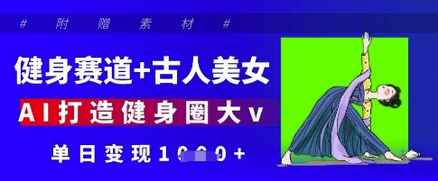 健身赛道+古人美女，AI打造健身圈大v，单日变现多张-副业城
