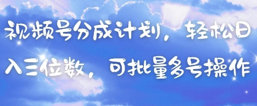 视频号分成计划，轻松日入三位数，可批量多号操作-副业城