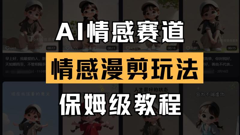 AI情感赛道 情感漫剪玩法 保姆级教程 操作简单 一鱼多吃-副业城