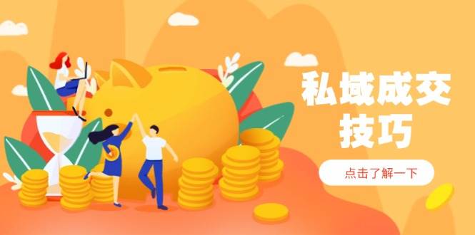 私域成交技巧，帮你从入门到精通，破解四大痛点，快速变现，轻松收钱-副业城