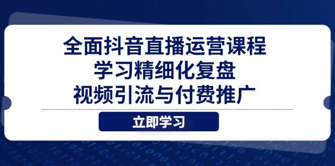 全面抖音直播运营课程，学习精细化复盘、视频引流与付费推广-副业城