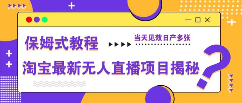 淘宝最新无人直播项目揭秘，保姆式教程，当天见效日产多张-副业城