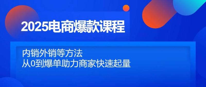 2025电商爆款课程，内销外销等方法，从0到爆单助力商家快速起量-副业城